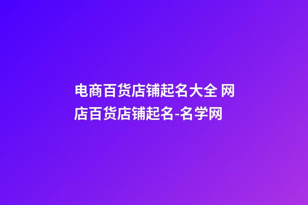 电商百货店铺起名大全 网店百货店铺起名-名学网